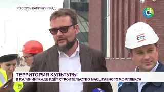 Мир24: Территория культуры: в Калининграде идет строительство масштабного комплекса