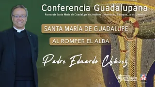 Conferencia Guadalupana - Santa María de Guadalupe, al romper el alba | Padre Eduardo Chávez