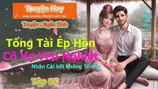 Truyện Ngôn Tình | Tổng tài ép hôn cô vợ yêu nghiệt ( Tập 5 ) | Truyện Hay