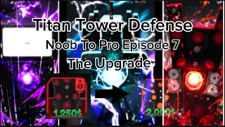 Titan Tower Defense;Noob To Pro Ep.7 The Upgrade