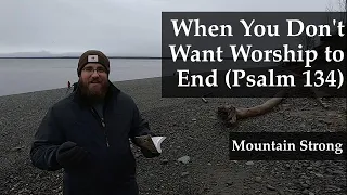 Psalm 134 - When You Don't Want Worship to End (A Bible Devotional - Mountain Strong 1-48-3)