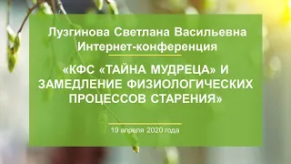 Лузгинова С.В. «КФС «ТАЙНА МУДРЕЦА» и замедление физиологических процессов старения» 19.04.20