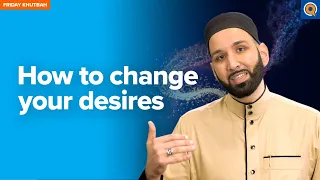 How To Change Your Desires | Khutbah by Dr. Omar Suleiman