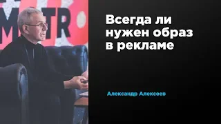 Всегда ли нужен образ в рекламе | Александр Алексеев | Prosmotr