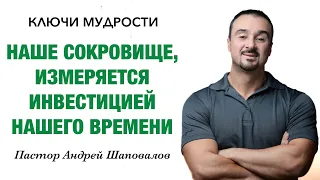 КЛЮЧИ МУДРОСТИ «Наше сокровище, измеряется инвестицией нашего времени» Пастор Андрей Шаповалов