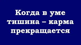 Когда в уме тишина – карма прекращается