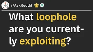 What Loophole are you currently exploiting? (r/AskReddit)