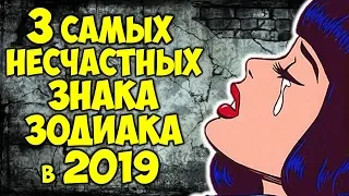 3 САМЫХ НЕСЧАСТНЫХ ЗНАКА ЗОДИАКА В 2019 ГОДУ😪