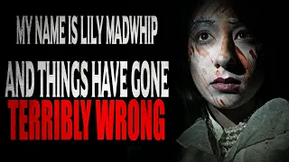 "My Name is Lily Madwhip and Things Have Gone Terribly Wrong" | CreepyPasta Storytime