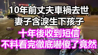 10年前丈夫車禍去世，妻子含淚生下孩子，十年後收到短信，不料看完徹底嚇傻了，竟然...#淺談人生#民間故事#為人處世#生活經驗#情感故事#養老#花開富貴#深夜淺讀#幸福人生#中年#老年