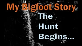 My Bigfoot Story - The Hunt Begins