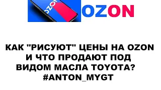 КАК "РИСУЮТ" ЦЕНЫ НА OZON И ЧТО ПРОДАЮТ ПОД ВИДОМ МАСЛА TOYOTA?   #ANTON_MYGT