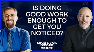 Can You Just Do Good Work As An Advisor Or Do You Have To Self-Promote? - Kitces & Carl Ep 121