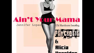 Jennifer Lopez - Ain't Your Mama (Psychosis & Alicia Hazelden Hardcore Bootleg)