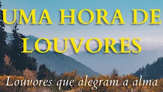 UMA HORA DE LOUVORES PARA ALEGRAR SUA ALMA