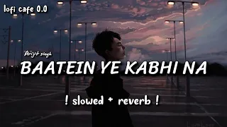 Baatein Ye Kabhi Na ( slowed + reverb ) Arijit Singh Lofi Song ! Lofi Cafe 0.0