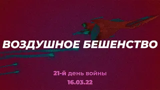 Воздушное бешенство... Война, день 21-й. 16.03.22