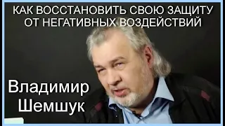 КАК ВОССТАНОВИТЬ СВОЮ ЗАЩИТУ ОТ НЕГАТИВНЫХ ВОЗДЕЙСТВИЙ. Владимир Шемшук