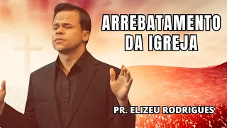 ARREBATAMENTO DA IGREJA | Pr. Elizeu Rodrigues