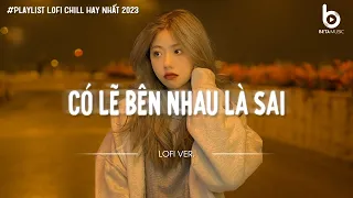 Nói Em Nghe Đi Có Lẽ Bên Nhau Là Sai...Có Lẽ Bên Nhau Là Sai Lofi | Nhạc Lofi Chill Hot TikTok 2024