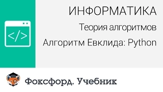 Информатика. Теория алгоритмов. Алгоритм Евклида: Python. Центр онлайн-обучения «Фоксфорд»