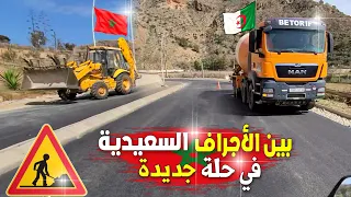 الحدود المغربية 🇲🇦 الجزائرية 🇩🇿 بين الأجراف السعيدية في حلة جديدة (الطريق مقطوع) و الأشغال متواصلة