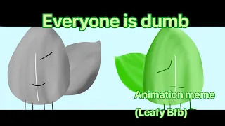 Everyone is dumb/Animation meme/ Leafy (BFB)