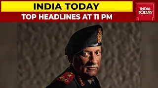 Top Headlines At 11 PM | CDS Bipin Rawat Dies In Chopper Crash | India Today