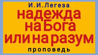 надежда на Бога или на разум (И.И.Легеза, проповедь)