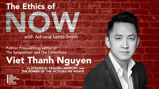 Ethics of Now: Struggle, Trauma, Memory, and the Power of the Fictions We Weave w/ Viet Thanh Nguyen