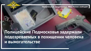 Ирина Волк: Полицейские Подмосковья задержали подозреваемых в похищении человека и вымогательстве