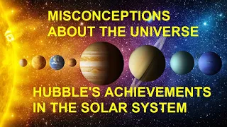 Cosmic misconceptions about the Universe What the Hubble telescope achieved in the Solar system