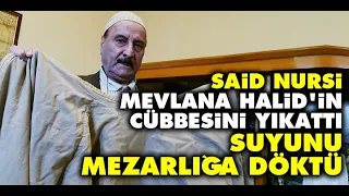 Said Nursi, Mevlana Halid’in cübbesini yıkattı suyunu mezarlığa döktü