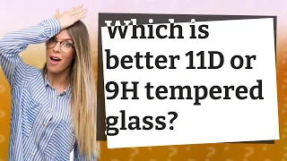 Which is better 11D or 9H tempered glass?