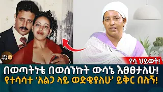 በወጣትነቴ በወሰንኩት ውሳኔ እፀፀታለሁ!  የተሳሳተ ‘አልጋ ላይ ወድቄያለሁ’ ይቅር በሉኝ! የሷ ህይወት! Eyoha Media |Ethiopia | Habesha