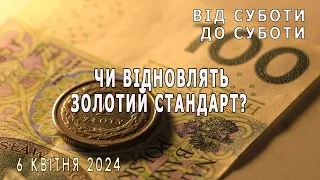 Чи відновлять золотий стандарт? Від суботи до суботи. 6 квітня 2024р