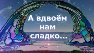 "А ВДВОЁМ НАМ СЛАДКО..."    Сл. Тамары ИВАНОВОЙ, муз. и исп. Сергея ШЕВЧЕНКО