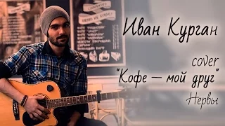 cover Нервы - "Кофе мой друг " исполняет Иван Курган