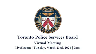 Toronto Police Services Board | Virtual Public Meeting | LiveStream | Tues., March 23, 2021 | 0900AM