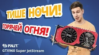 ТИШЕ НОЧИ, ГОРЯЧЕЙ ОГНЯ! ✔ Обзор видеокарты Palit GTX960 Super JetStream