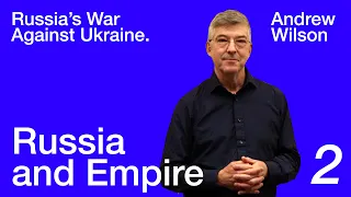 Andrew Wilson: Russia's War Against Ukraine — Lecture 2. Russia and Empire