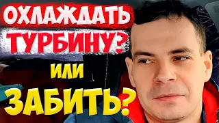 Охлаждать турбину или нет? Правила эксплуатации.