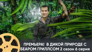 ПРЕМЬЕРА 2024!  В ДИКОЙ ПРИРОДЕ С БЕАРОМ ГРИЛЛСОМ | RUNNING WILD WITH BEAR GRYLLS 2 сезон 6 серия