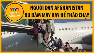 Người dân Afghanistan hoảng loạn di tản, bám máy bay quân sự Mỹ khi Taliban tiến vào thủ đô Kabul