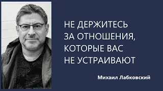 НЕ ДЕРЖИТЕСЬ ЗА ОТНОШЕНИЯ, КОТОРЫЕ ВАС НЕ УСТРАИВАЮТ Михаил Лабковский