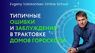 ТИПИЧНЫЕ ОШИБКИ И ЗАБЛУЖДЕНИЯ В ТРАКТОВКЕ ДОМОВ ГОРОСКОПА / Евгений Волоконцев