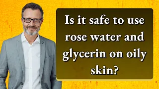 Is it safe to use rose water and glycerin on oily skin?