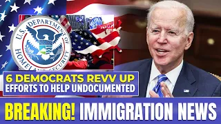 Breaking Immigration News: 6 Democrats Revv Up Efforts to Help Undocumented Immigrants