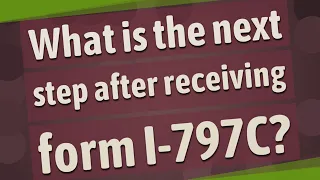 What is the next step after receiving form I-797C?