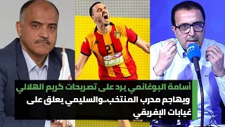 أسامة البوغانمي يرد على تصريحات كريم الهلالي ويهاجم مدرب المنتخب..والسليمي يعلق على غيابات الإفريقي